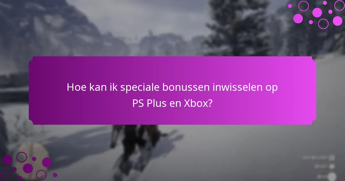 Hoe kan ik speciale bonussen inwisselen op PS Plus en Xbox?