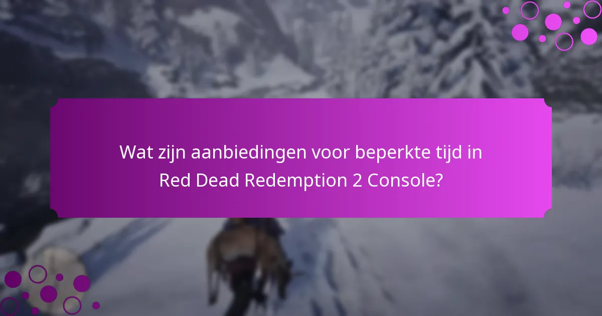 Wat zijn aanbiedingen voor beperkte tijd in Red Dead Redemption 2 Console?