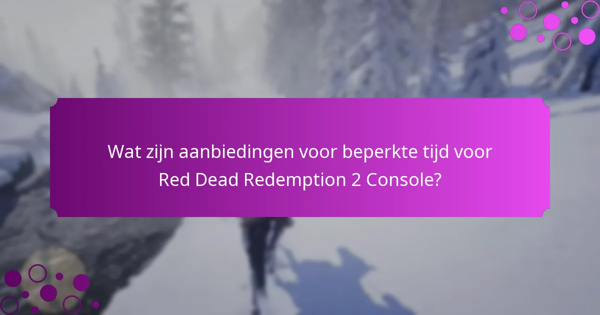 Wat zijn aanbiedingen voor beperkte tijd voor Red Dead Redemption 2 Console?