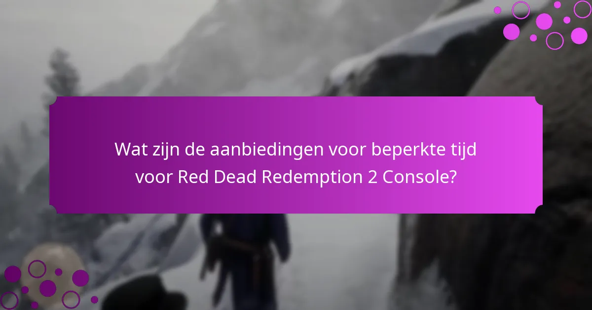 Wat zijn de aanbiedingen voor beperkte tijd voor Red Dead Redemption 2 Console?